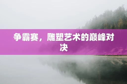 争霸赛，雕塑艺术的巅峰对决