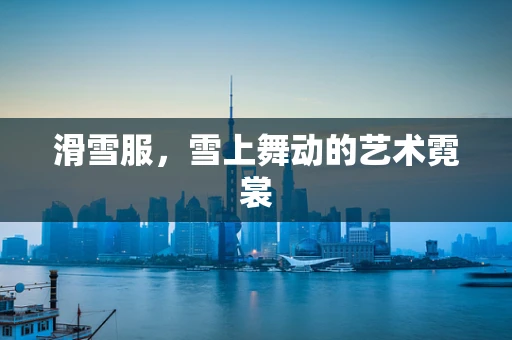 滑雪服，雪上舞动的艺术霓裳