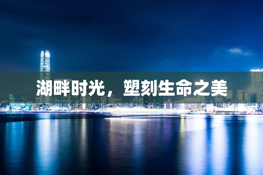 湖畔时光，塑刻生命之美