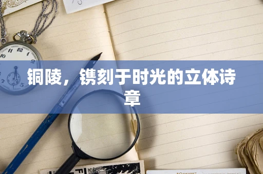 铜陵，镌刻于时光的立体诗章