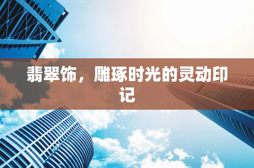 翡翠饰，雕琢时光的灵动印记