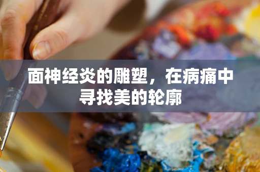 面神经炎的雕塑，在病痛中寻找美的轮廓