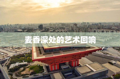 麦香深处的艺术回响