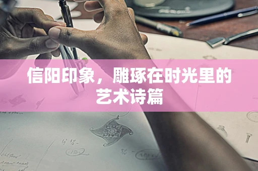 信阳印象，雕琢在时光里的艺术诗篇