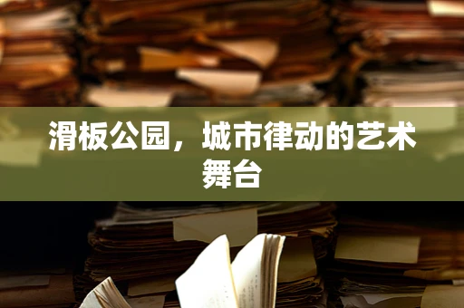 滑板公园，城市律动的艺术舞台