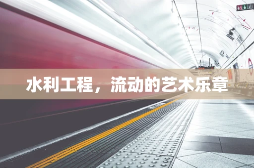 水利工程，流动的艺术乐章