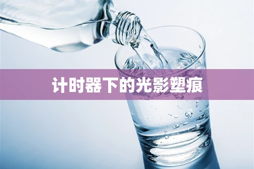 计时器下的光影塑痕