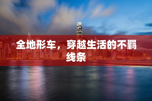 全地形车，穿越生活的不羁线条