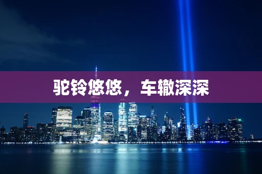 驼铃悠悠，车辙深深