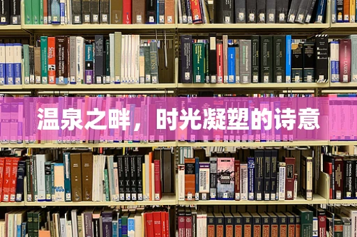 温泉之畔，时光凝塑的诗意