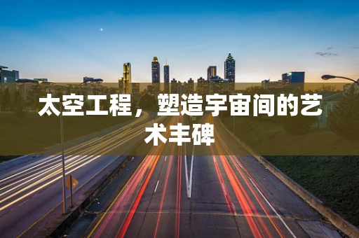 太空工程，塑造宇宙间的艺术丰碑
