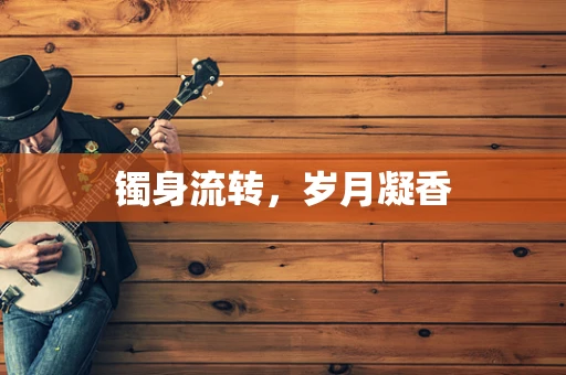 镯身流转，岁月凝香