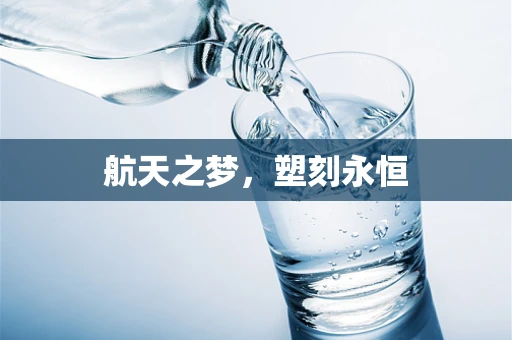 航天之梦，塑刻永恒