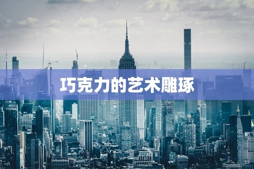 巧克力的艺术雕琢