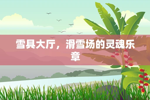 雪具大厅，滑雪场的灵魂乐章