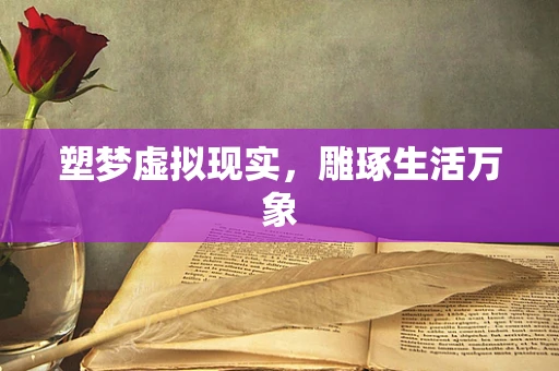 塑梦虚拟现实，雕琢生活万象