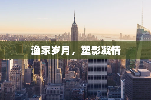 渔家岁月，塑影凝情