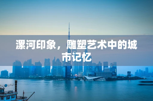 漯河印象，雕塑艺术中的城市记忆