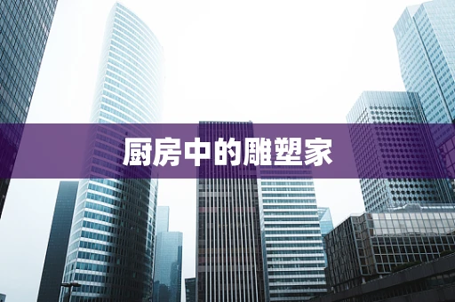 厨房中的雕塑家