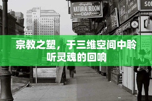 宗教之塑，于三维空间中聆听灵魂的回响