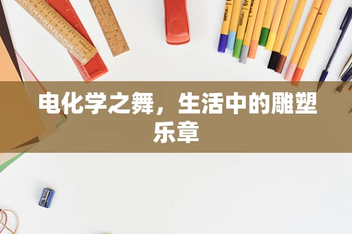 电化学之舞，生活中的雕塑乐章