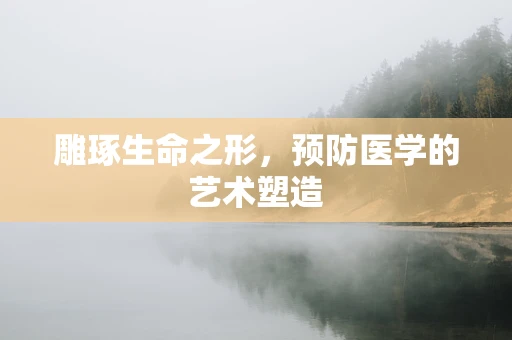 雕琢生命之形，预防医学的艺术塑造