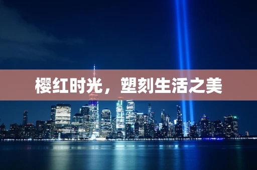 樱红时光，塑刻生活之美