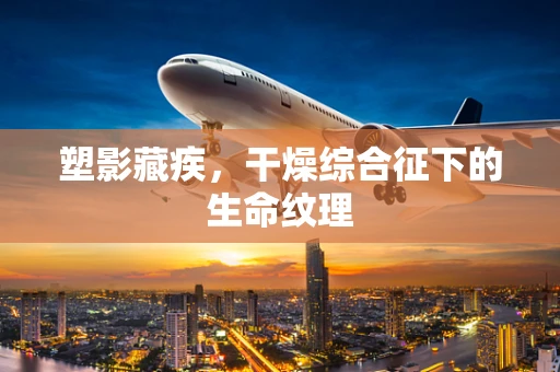 塑影藏疾，干燥综合征下的生命纹理