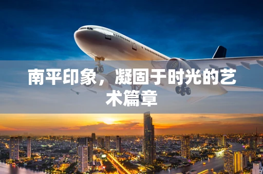 南平印象，凝固于时光的艺术篇章