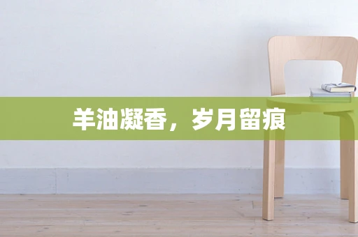 羊油凝香，岁月留痕