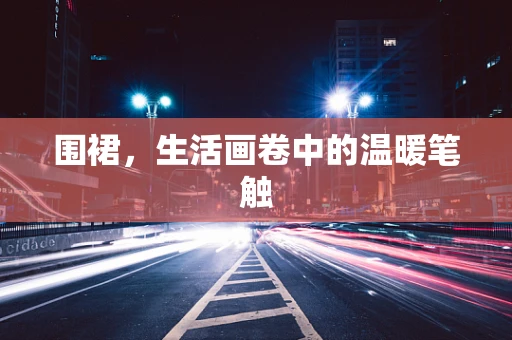 围裙，生活画卷中的温暖笔触