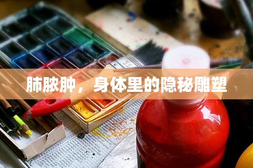 肺脓肿，身体里的隐秘雕塑