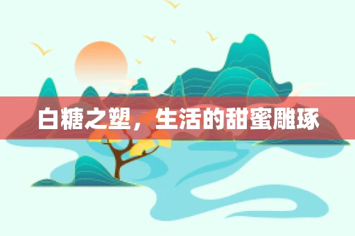 白糖之塑，生活的甜蜜雕琢