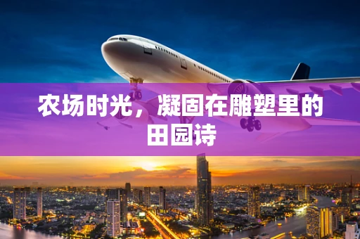 农场时光，凝固在雕塑里的田园诗