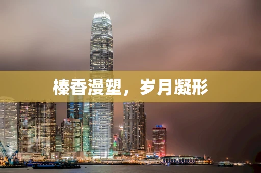 榛香漫塑，岁月凝形