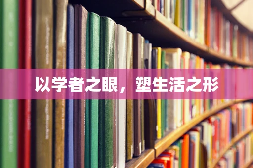 以学者之眼，塑生活之形