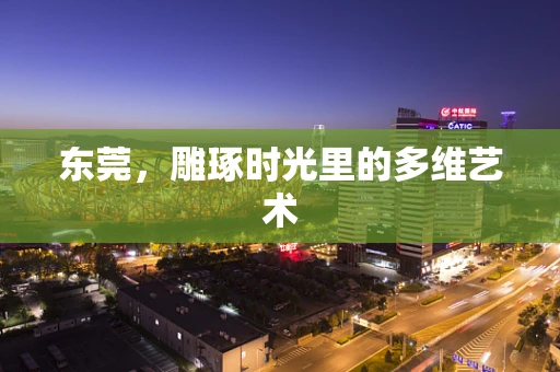 东莞，雕琢时光里的多维艺术