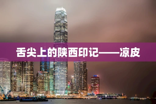 舌尖上的陕西印记——凉皮