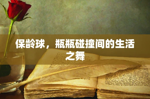 保龄球，瓶瓶碰撞间的生活之舞