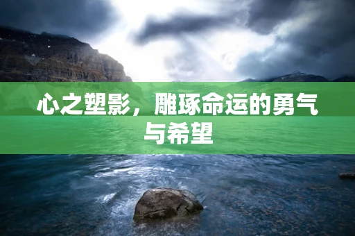 心之塑影，雕琢命运的勇气与希望