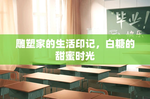 雕塑家的生活印记，白糖的甜蜜时光