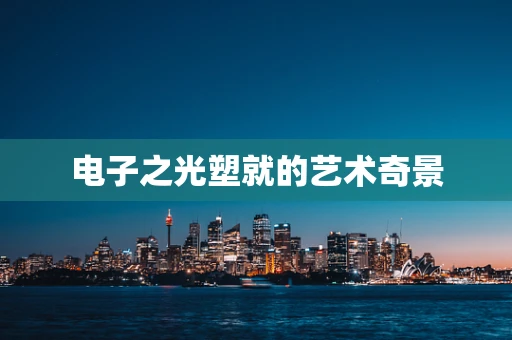 电子之光塑就的艺术奇景