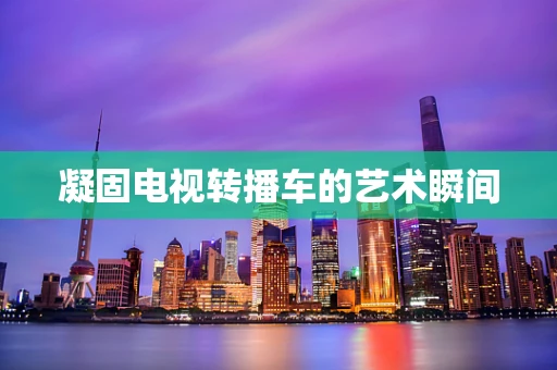 凝固电视转播车的艺术瞬间