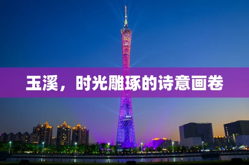 玉溪，时光雕琢的诗意画卷