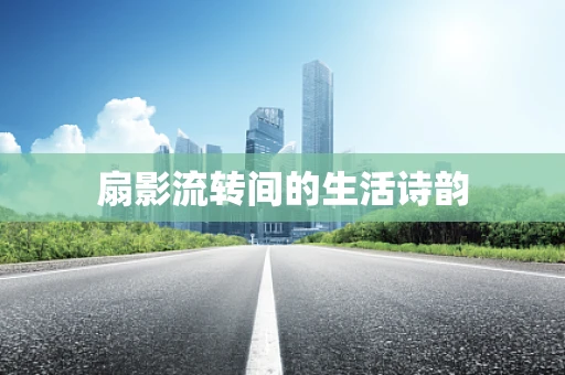 扇影流转间的生活诗韵