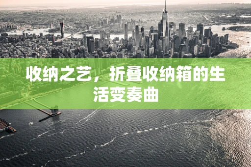 收纳之艺，折叠收纳箱的生活变奏曲