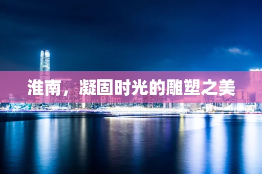 淮南，凝固时光的雕塑之美