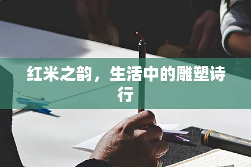 红米之韵，生活中的雕塑诗行