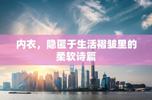 内衣，隐匿于生活褶皱里的柔软诗篇