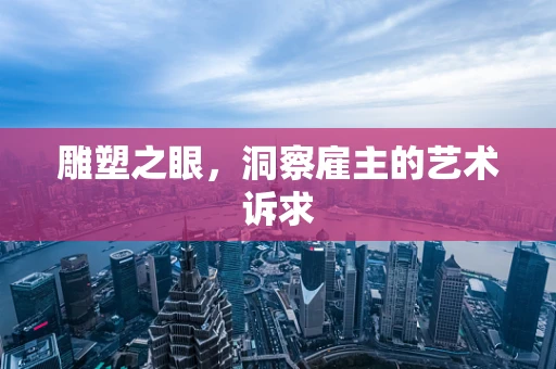 雕塑之眼，洞察雇主的艺术诉求